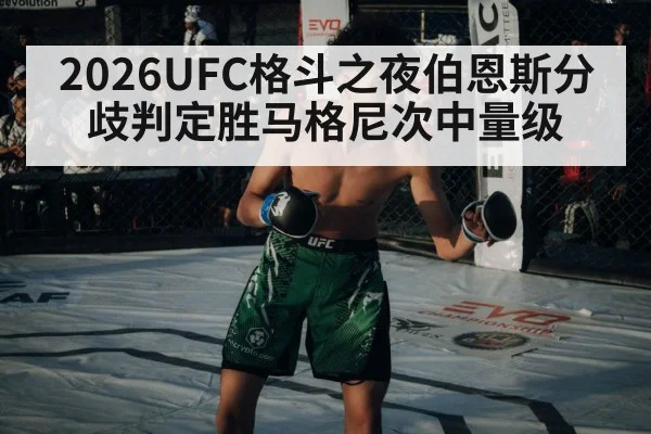 2026UFC格斗之夜伯恩斯分歧判定胜马格尼次中量级
