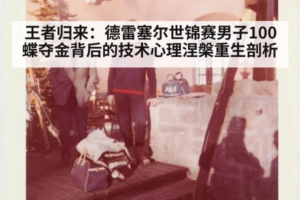 王者归来：德雷塞尔世锦赛男子100蝶夺金背后的技术心理涅槃重生剖析