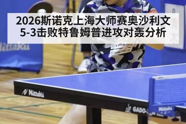 2026斯诺克上海大师赛奥沙利文5-3击败特鲁姆普进攻对轰分析