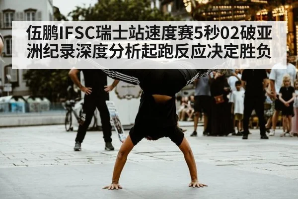 伍鹏IFSC瑞士站速度赛5秒02破亚洲纪录深度分析起跑反应决定胜负 | World Cup tickets