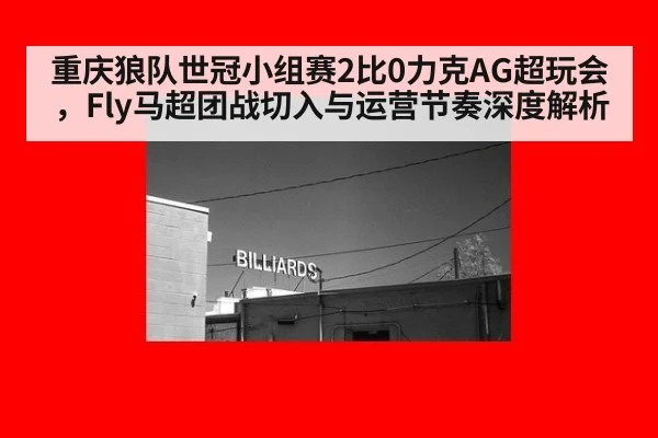 重庆狼队世冠小组赛2比0力克AG超玩会，Fly马超团战切入与运营节奏深度解析