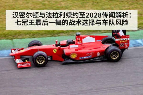 汉密尔顿与法拉利续约至2028传闻解析：七冠王最后一舞的战术选择与车队风险