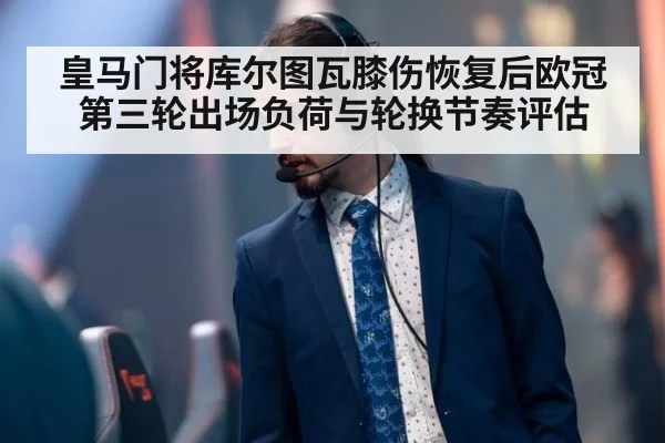 皇马门将库尔图瓦膝伤恢复后欧冠第三轮出场负荷与轮换节奏评估