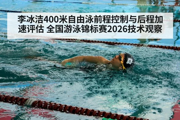李冰洁400米自由泳前程控制与后程加速评估 全国游泳锦标赛2026技术观察 - 2026 Football Tickets